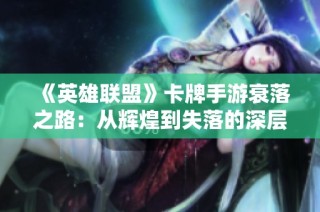 《英雄联盟》卡牌手游衰落之路：从辉煌到失落的深层解析