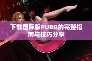 下载国际版PUBG的完整指南与技巧分享