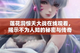 莲花洞惊天大战在线观看，揭示不为人知的秘密与传奇