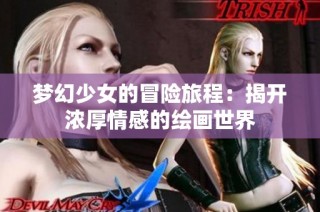 梦幻少女的冒险旅程：揭开浓厚情感的绘画世界