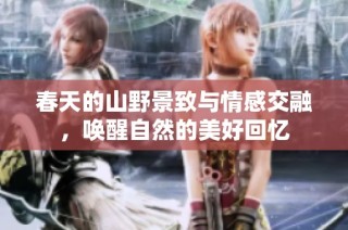 春天的山野景致与情感交融，唤醒自然的美好回忆