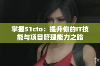 掌握51cto：提升你的IT技能与项目管理能力之路