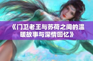 《门卫老王与苏荷之间的温暖故事与深情回忆》