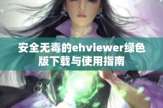 安全无毒的ehviewer绿色版下载与使用指南