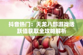 抖音热门：天龙八部游戏活跃值获取全攻略解析