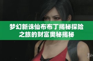 梦幻新诛仙布布丁揭秘探险之旅的财富奥秘揭秘