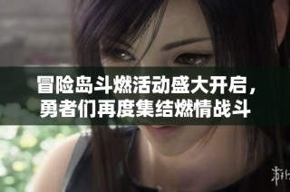冒险岛斗燃活动盛大开启，勇者们再度集结燃情战斗