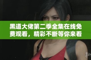 黑道大佬第二季全集在线免费观看，精彩不断等你来看