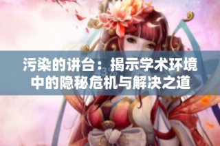 污染的讲台：揭示学术环境中的隐秘危机与解决之道