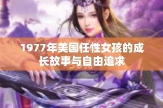 1977年美国任性女孩的成长故事与自由追求