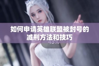 如何申请英雄联盟被封号的减刑方法和技巧
