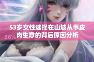 53岁女性选择在山坡从事皮肉生意的背后原因分析