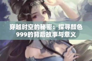 穿越时空的秘密：探寻颜色999的背后故事与意义