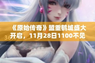 《原始传奇》盟重鹤城盛大开启，11月28日1100不见不散！