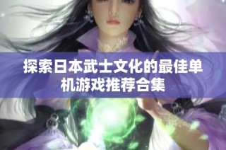 探索日本武士文化的最佳单机游戏推荐合集