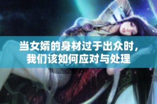 当女婿的身材过于出众时，我们该如何应对与处理