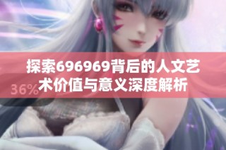 探索696969背后的人文艺术价值与意义深度解析