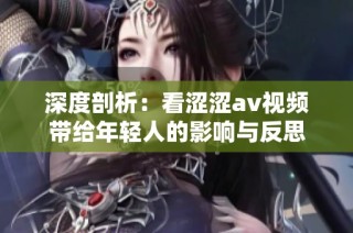 深度剖析：看涩涩av视频带给年轻人的影响与反思