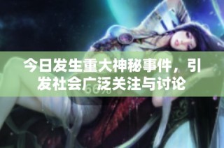 今日发生重大神秘事件，引发社会广泛关注与讨论