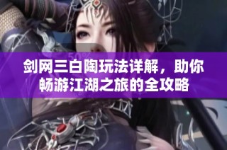 剑网三白陶玩法详解，助你畅游江湖之旅的全攻略