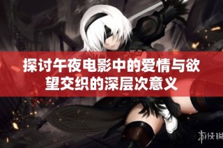 探讨午夜电影中的爱情与欲望交织的深层次意义