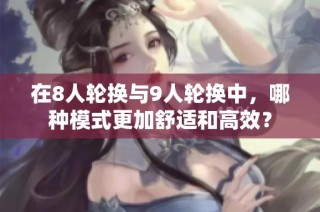 在8人轮换与9人轮换中，哪种模式更加舒适和高效？