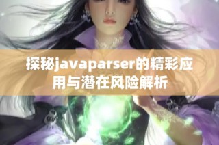 探秘javaparser的精彩应用与潜在风险解析