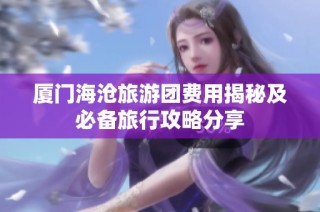厦门海沧旅游团费用揭秘及必备旅行攻略分享