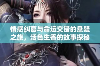 情感纠葛与命运交错的悬疑之旅，活色生香的故事探秘
