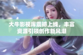 大牛影视库震撼上线，丰富资源引领创作新风潮