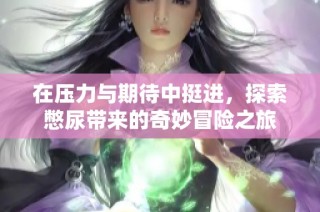 在压力与期待中挺进，探索憋尿带来的奇妙冒险之旅