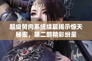 超级胬肉系统续篇揭示惊天秘密，第二部精彩纷呈