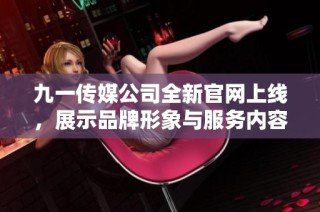 九一传媒公司全新官网上线，展示品牌形象与服务内容