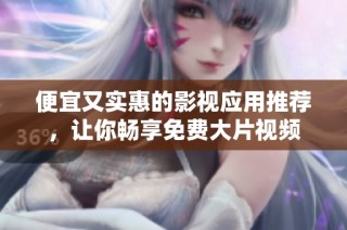 便宜又实惠的影视应用推荐，让你畅享免费大片视频