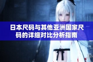 日本尺码与其他亚洲国家尺码的详细对比分析指南