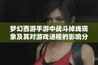 梦幻西游手游中战斗掉线现象及其对游戏进程的影响分析