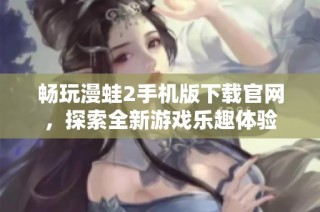畅玩漫蛙2手机版下载官网，探索全新游戏乐趣体验