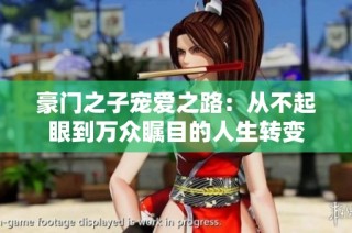 豪门之子宠爱之路：从不起眼到万众瞩目的人生转变