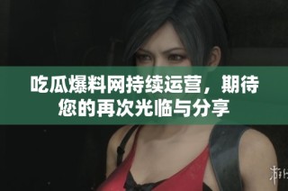 吃瓜爆料网持续运营，期待您的再次光临与分享