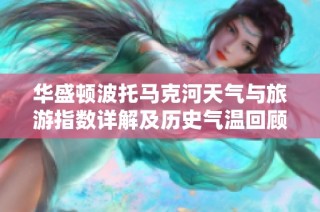 华盛顿波托马克河天气与旅游指数详解及历史气温回顾