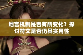 地宫机制是否有所变化？探讨符文是否仍具实用性