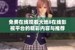 免费在线观看大地8在线影视平台的精彩内容与推荐