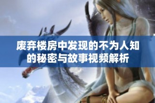废弃楼房中发现的不为人知的秘密与故事视频解析