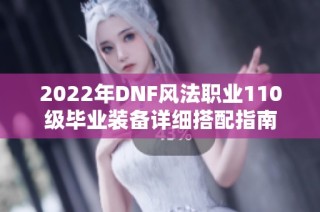 2022年DNF风法职业110级毕业装备详细搭配指南