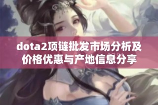 dota2项链批发市场分析及价格优惠与产地信息分享