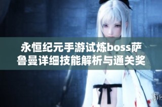 永恒纪元手游试炼boss萨鲁曼详细技能解析与通关奖励揭秘