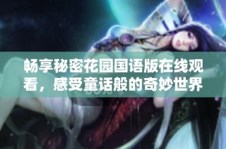 畅享秘密花园国语版在线观看，感受童话般的奇妙世界