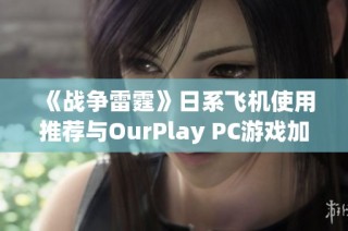 《战争雷霆》日系飞机使用推荐与OurPlay PC游戏加速器解析