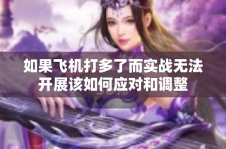 如果飞机打多了而实战无法开展该如何应对和调整