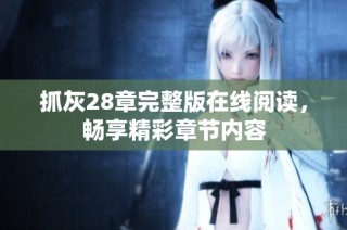 抓灰28章完整版在线阅读，畅享精彩章节内容